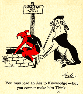 You may lead an Ass to Knowledge - but you cannot make him Think. (T)