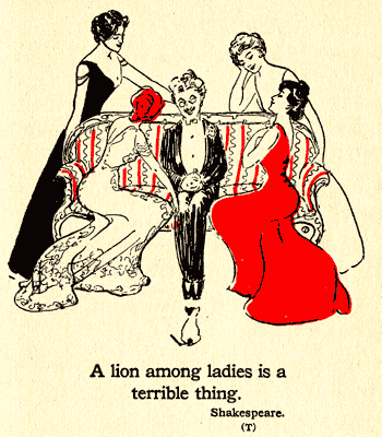 A lion among ladies is a terrible thing. Shakespeare (T)